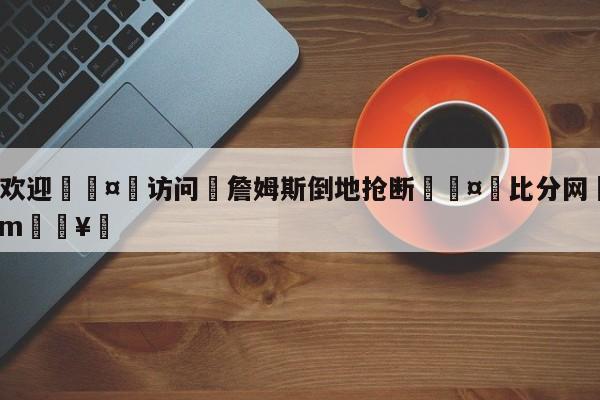 🍏欢迎🤸访问⚽詹姆斯倒地抢断🤟比分网🛑315bf.com🥚