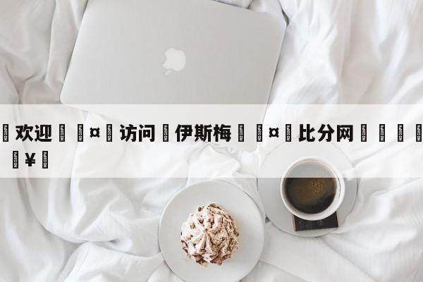 🍏欢迎🤸访问⚽伊斯梅🤟比分网🛑315bf.com🥚