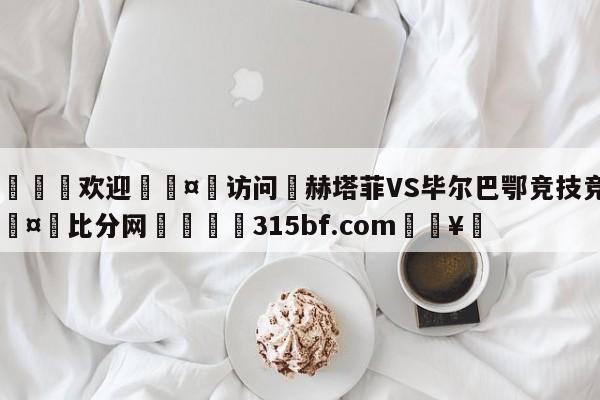 🍏欢迎🤸访问⚽赫塔菲VS毕尔巴鄂竞技竞彩🤟比分网🛑315bf.com🥚