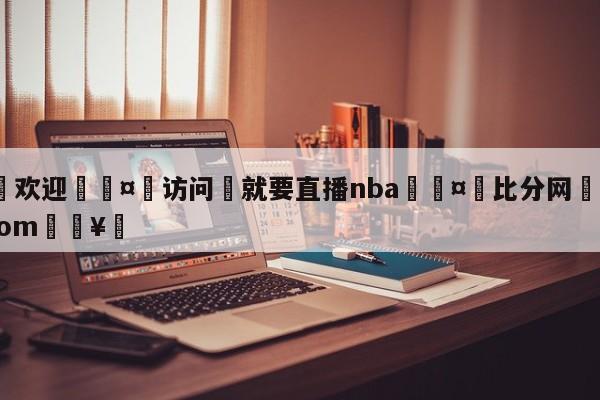 🍏欢迎🤸访问⚽就要直播nba🤟比分网🛑315bf.com🥚