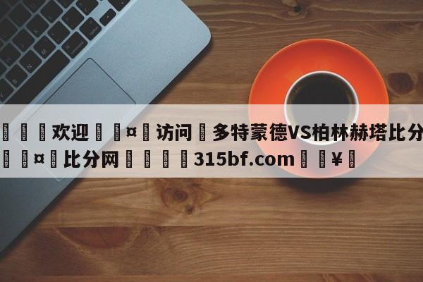🍏欢迎🤸访问⚽多特蒙德VS柏林赫塔比分预测🤟比分网🛑315bf.com🥚