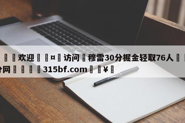🍏欢迎🤸访问⚽穆雷30分掘金轻取76人🤟比分网🛑315bf.com🥚