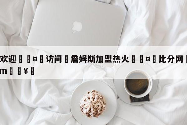 🍏欢迎🤸访问⚽詹姆斯加盟热火🤟比分网🛑315bf.com🥚