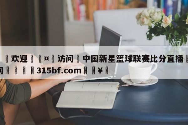 🍏欢迎🤸访问⚽中国新星篮球联赛比分直播🤟比分网🛑315bf.com🥚