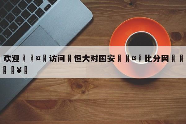 🍏欢迎🤸访问⚽恒大对国安🤟比分网🛑315bf.com🥚