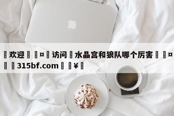 🍏欢迎🤸访问⚽水晶宫和狼队哪个厉害🤟比分网🛑315bf.com🥚