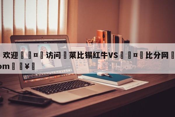 🍏欢迎🤸访问⚽莱比锡红牛VS🤟比分网🛑315bf.com🥚