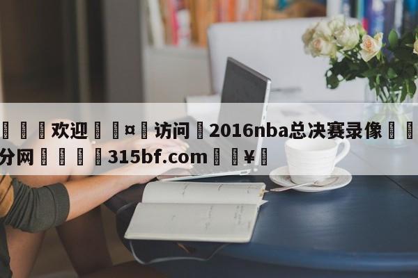 🍏欢迎🤸访问⚽2016nba总决赛录像🤟比分网🛑315bf.com🥚