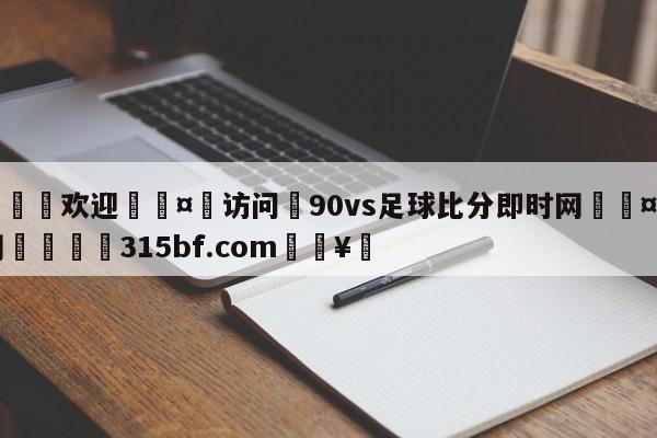 🍏欢迎🤸访问⚽90vs足球比分即时网🤟比分网🛑315bf.com🥚