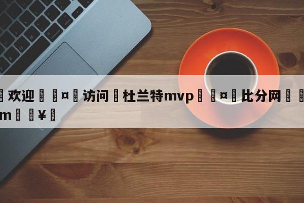 🍏欢迎🤸访问⚽杜兰特mvp🤟比分网🛑315bf.com🥚