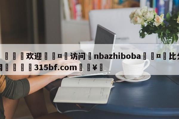 🍏欢迎🤸访问⚽nbazhiboba🤟比分网🛑315bf.com🥚