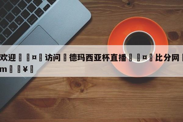 🍏欢迎🤸访问⚽德玛西亚杯直播🤟比分网🛑315bf.com🥚