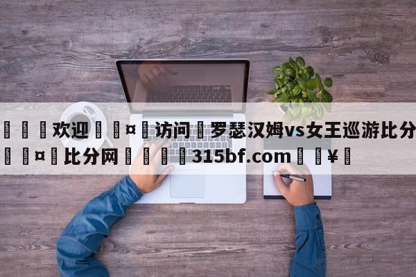 🍏欢迎🤸访问⚽罗瑟汉姆vs女王巡游比分预测🤟比分网🛑315bf.com🥚