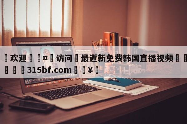 🍏欢迎🤸访问⚽最近新免费韩国直播视频🤟比分网🛑315bf.com🥚