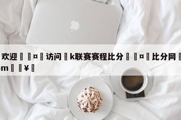 🍏欢迎🤸访问⚽k联赛赛程比分🤟比分网🛑315bf.com🥚