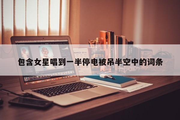包含女星唱到一半停电被吊半空中的词条