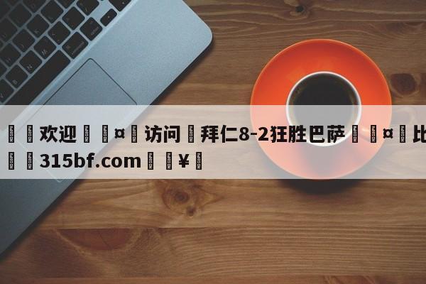 🍏欢迎🤸访问⚽拜仁8-2狂胜巴萨🤟比分网🛑315bf.com🥚