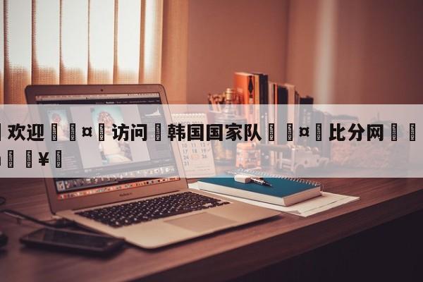 🍏欢迎🤸访问⚽韩国国家队🤟比分网🛑315bf.com🥚