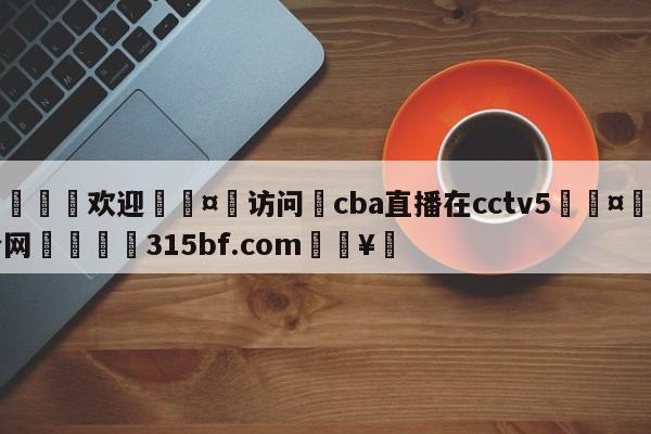 🍏欢迎🤸访问⚽cba直播在cctv5🤟比分网🛑315bf.com🥚