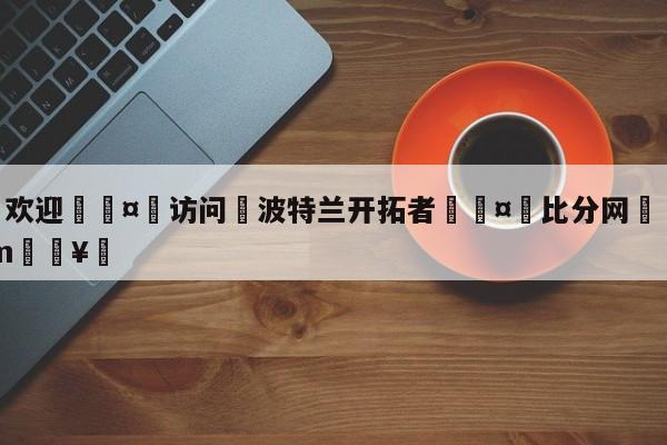 🍏欢迎🤸访问⚽波特兰开拓者🤟比分网🛑315bf.com🥚