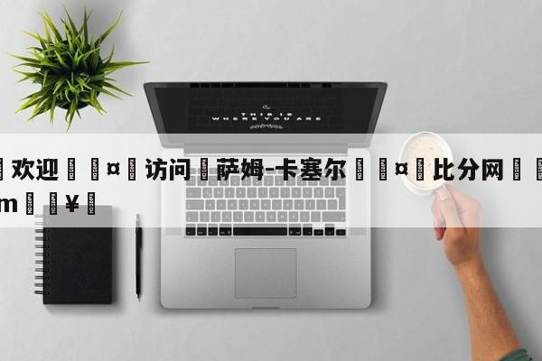 🍏欢迎🤸访问⚽萨姆-卡塞尔🤟比分网🛑315bf.com🥚