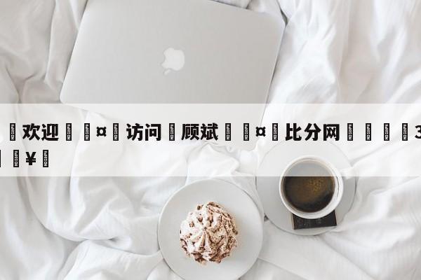 🍏欢迎🤸访问⚽顾斌🤟比分网🛑315bf.com🥚