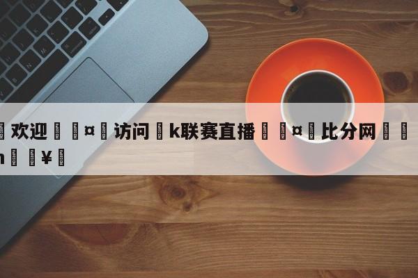 🍏欢迎🤸访问⚽k联赛直播🤟比分网🛑315bf.com🥚