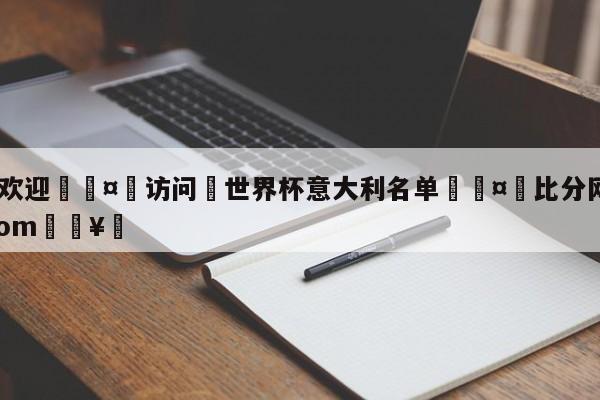 🍏欢迎🤸访问⚽世界杯意大利名单🤟比分网🛑315bf.com🥚