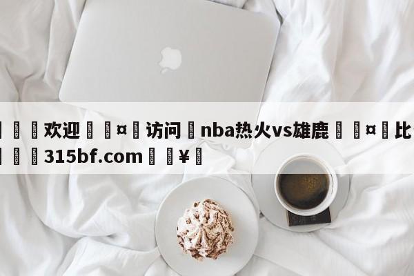 🍏欢迎🤸访问⚽nba热火vs雄鹿🤟比分网🛑315bf.com🥚