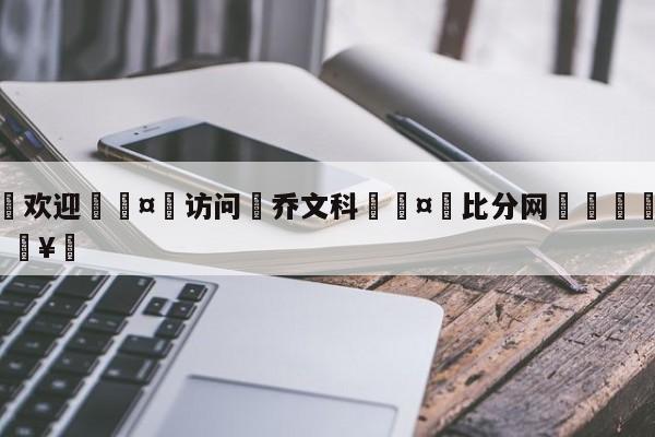 🍏欢迎🤸访问⚽乔文科🤟比分网🛑315bf.com🥚