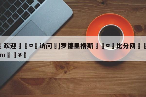 🍏欢迎🤸访问⚽j罗德里格斯🤟比分网🛑315bf.com🥚