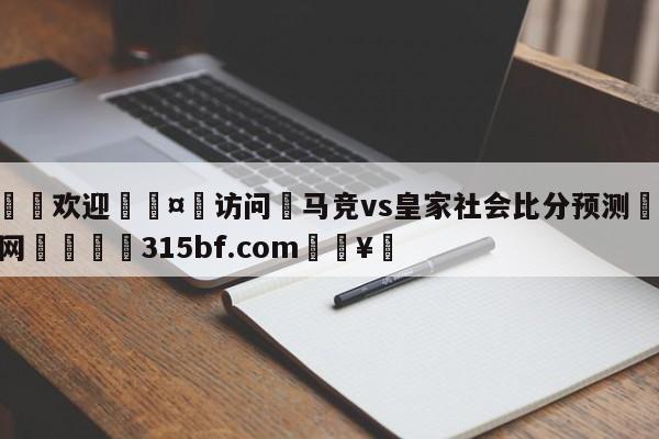 🍏欢迎🤸访问⚽马竞vs皇家社会比分预测🤟比分网🛑315bf.com🥚