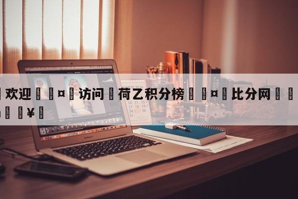 🍏欢迎🤸访问⚽荷乙积分榜🤟比分网🛑315bf.com🥚