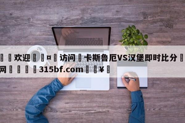 🍏欢迎🤸访问⚽卡斯鲁厄VS汉堡即时比分🤟比分网🛑315bf.com🥚