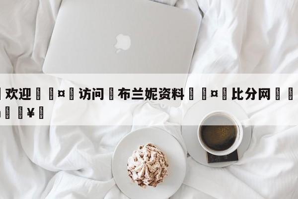 🍏欢迎🤸访问⚽布兰妮资料🤟比分网🛑315bf.com🥚
