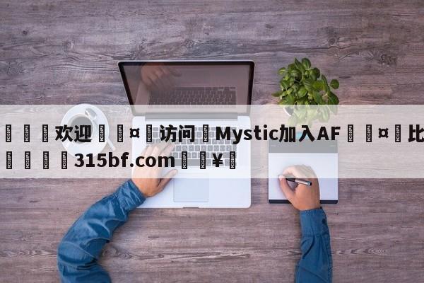 🍏欢迎🤸访问⚽Mystic加入AF🤟比分网🛑315bf.com🥚