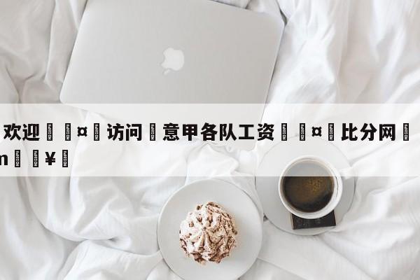 🍏欢迎🤸访问⚽意甲各队工资🤟比分网🛑315bf.com🥚