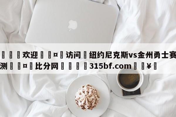 🍏欢迎🤸访问⚽纽约尼克斯vs金州勇士赛前预测🤟比分网🛑315bf.com🥚