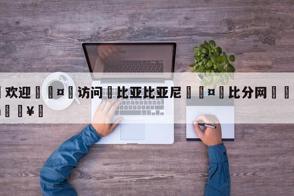 🍏欢迎🤸访问⚽比亚比亚尼🤟比分网🛑315bf.com🥚