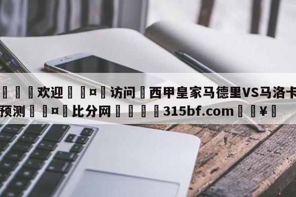 🍏欢迎🤸访问⚽西甲皇家马德里VS马洛卡比分预测🤟比分网🛑315bf.com🥚