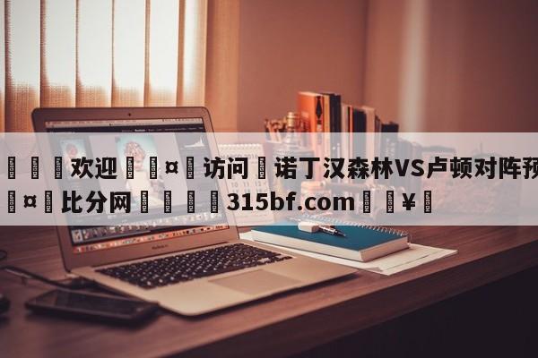🍏欢迎🤸访问⚽诺丁汉森林VS卢顿对阵预测🤟比分网🛑315bf.com🥚